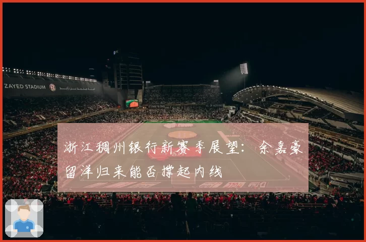 浙江稠州银行新赛季展望:余嘉豪留洋归来能否撑起内线