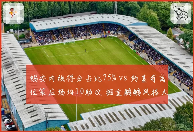 锡安内线得分占比75% vs 约基奇高位策应场均10助攻 掘金鹈鹕风格大相径庭