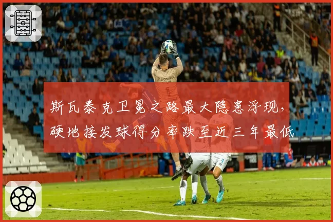 斯瓦泰克卫冕之路最大隐患浮现，硬地接发球得分率跌至近三年最低值