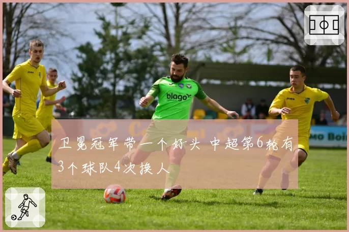 卫冕冠军带一个好头 中超第6轮有3个球队4次换人
