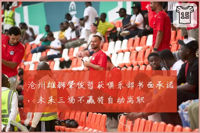 沧州雄狮肇俊哲获俱乐部书面承诺，未来三场不赢将自动离职