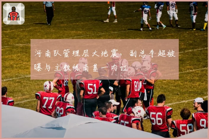 河南队管理层大地震,副总李超被曝与主教练南基一内讧