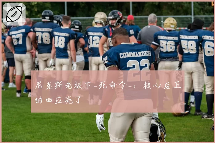 尼克斯老板下_死命令_，核心后卫的回应亮了