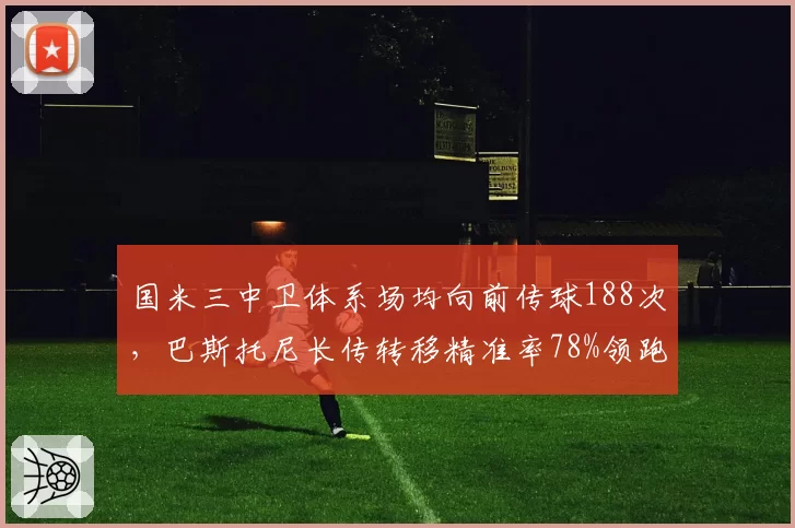 国米三中卫体系场均向前传球188次，巴斯托尼长传转移精准率78%领跑意甲