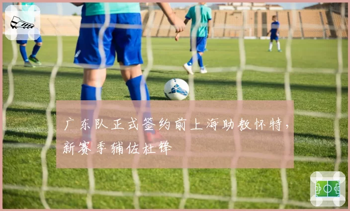 广东队正式签约前上海助教怀特,新赛季辅佐杜锋