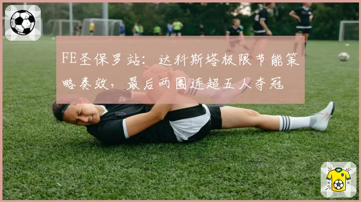 FE圣保罗站：达科斯塔极限节能策略奏效，最后两圈连超五人夺冠
